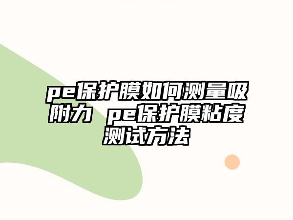 pe保護膜如何測量吸附力 pe保護膜粘度測試方法