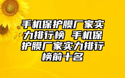 手機(jī)保護(hù)膜廠家實(shí)力排行榜 手機(jī)保護(hù)膜廠家實(shí)力排行榜前十名