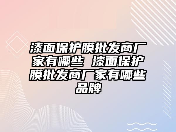 漆面保護膜批發(fā)商廠家有哪些 漆面保護膜批發(fā)商廠家有哪些品牌