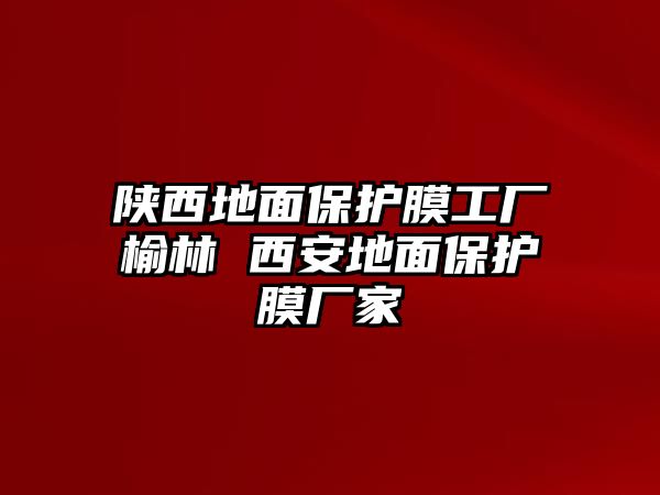 陜西地面保護(hù)膜工廠榆林 西安地面保護(hù)膜廠家