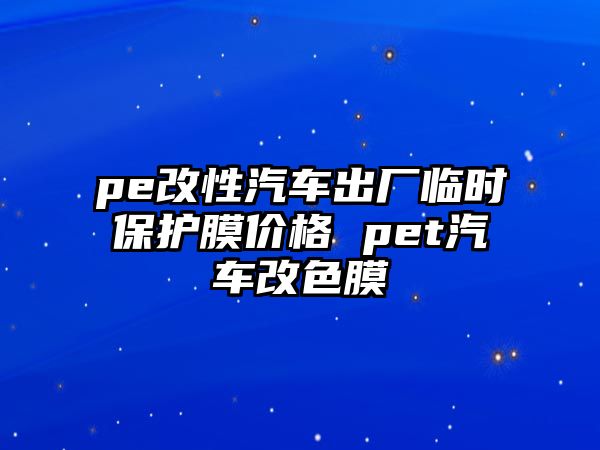 pe改性汽車出廠臨時保護(hù)膜價格 pet汽車改色膜