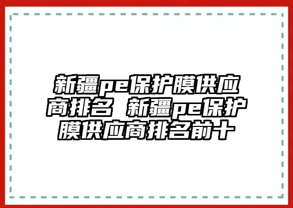 新疆pe保護(hù)膜供應(yīng)商排名 新疆pe保護(hù)膜供應(yīng)商排名前十