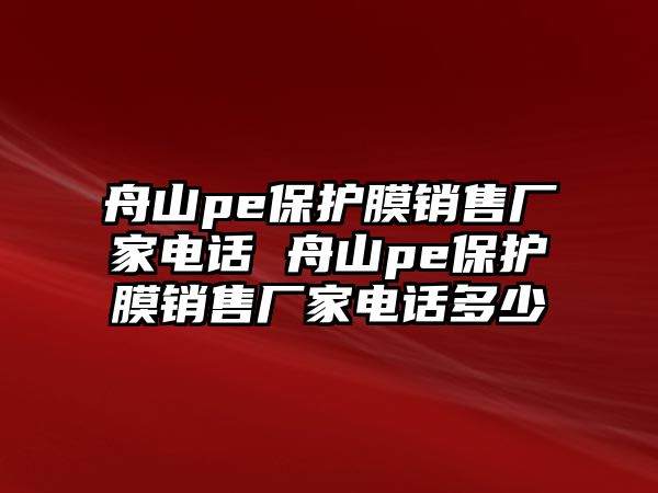 舟山pe保護(hù)膜銷售廠家電話 舟山pe保護(hù)膜銷售廠家電話多少