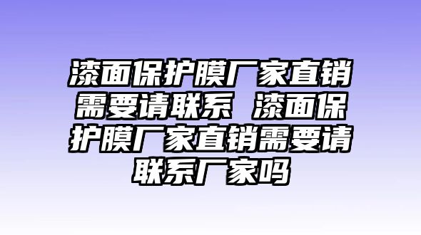 漆面保護膜廠家直銷需要請聯(lián)系 漆面保護膜廠家直銷需要請聯(lián)系廠家嗎