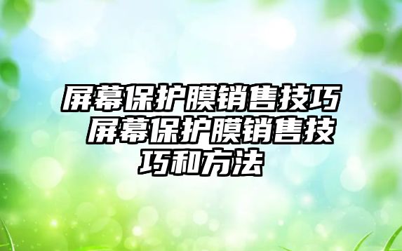 屏幕保護(hù)膜銷售技巧 屏幕保護(hù)膜銷售技巧和方法