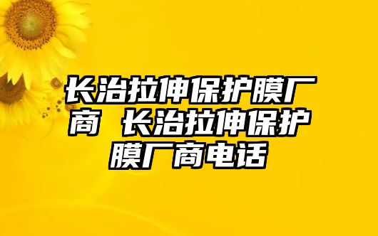 長(zhǎng)治拉伸保護(hù)膜廠商 長(zhǎng)治拉伸保護(hù)膜廠商電話