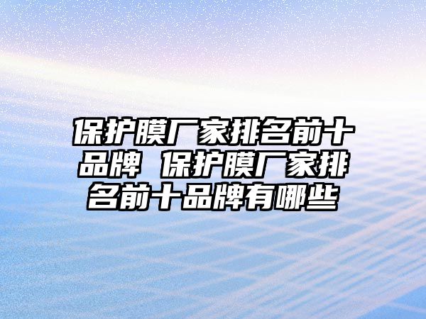 保護(hù)膜廠家排名前十品牌 保護(hù)膜廠家排名前十品牌有哪些