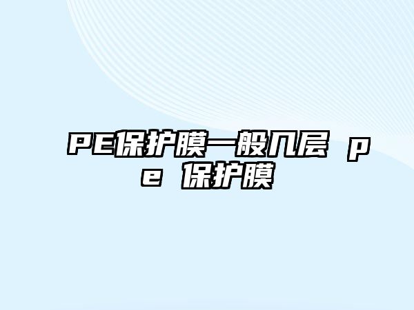 PE保護(hù)膜一般幾層 pe 保護(hù)膜