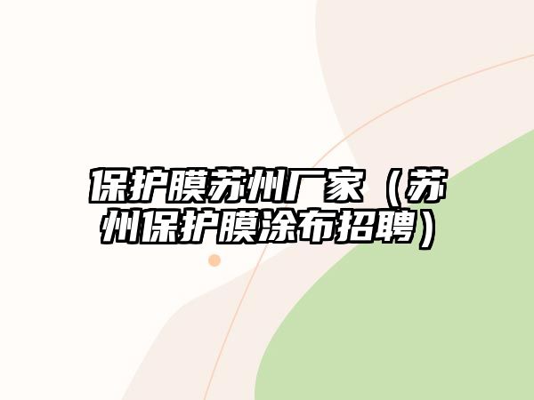 保護(hù)膜蘇州廠(chǎng)家（蘇州保護(hù)膜涂布招聘）