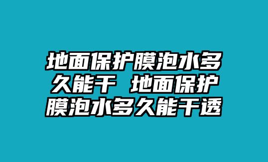 地面保護膜泡水多久能干 地面保護膜泡水多久能干透