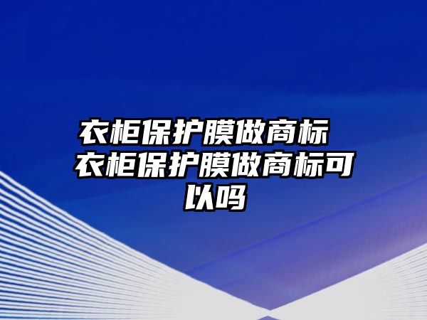 衣柜保護(hù)膜做商標(biāo) 衣柜保護(hù)膜做商標(biāo)可以嗎