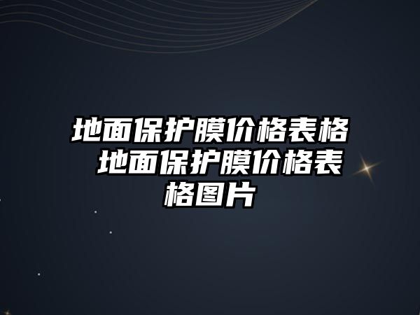 地面保護(hù)膜價格表格 地面保護(hù)膜價格表格圖片