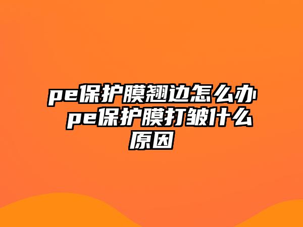 pe保護膜翹邊怎么辦 pe保護膜打皺什么原因