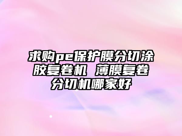 求購pe保護膜分切涂膠復卷機 薄膜復卷分切機哪家好