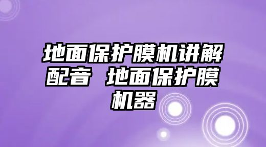 地面保護(hù)膜機(jī)講解配音 地面保護(hù)膜機(jī)器