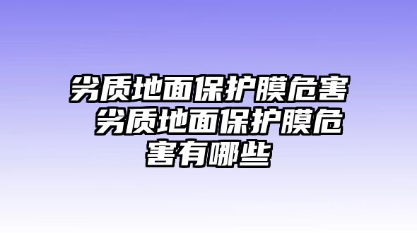 劣質(zhì)地面保護(hù)膜危害 劣質(zhì)地面保護(hù)膜危害有哪些