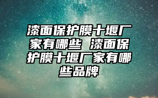 漆面保護(hù)膜十堰廠家有哪些 漆面保護(hù)膜十堰廠家有哪些品牌