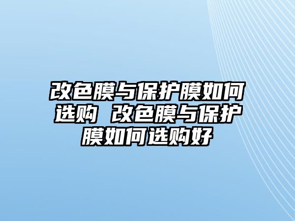 改色膜與保護膜如何選購 改色膜與保護膜如何選購好