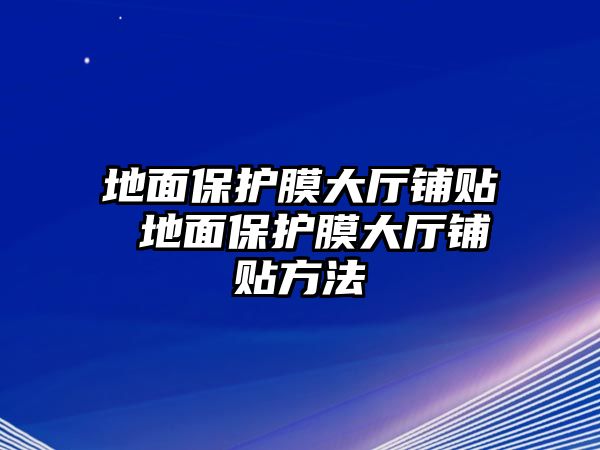 地面保護(hù)膜大廳鋪貼 地面保護(hù)膜大廳鋪貼方法