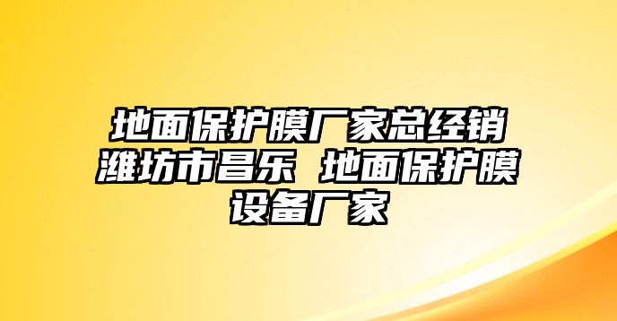 地面保護膜廠家總經(jīng)銷濰坊市昌樂 地面保護膜設備廠家