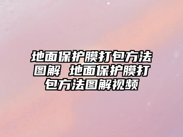 地面保護(hù)膜打包方法圖解 地面保護(hù)膜打包方法圖解視頻