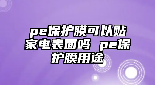 pe保護(hù)膜可以貼家電表面嗎 pe保護(hù)膜用途