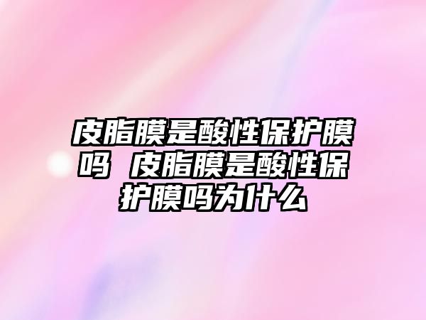 皮脂膜是酸性保護(hù)膜嗎 皮脂膜是酸性保護(hù)膜嗎為什么