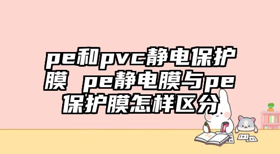 pe和pvc靜電保護膜 pe靜電膜與pe保護膜怎樣區(qū)分