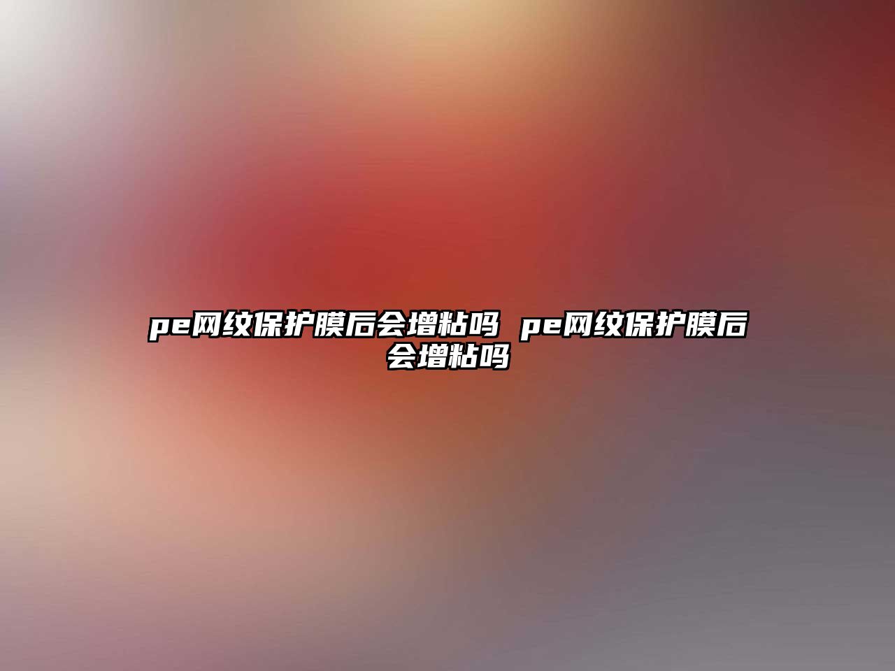 pe網(wǎng)紋保護(hù)膜后會(huì)增粘嗎 pe網(wǎng)紋保護(hù)膜后會(huì)增粘嗎