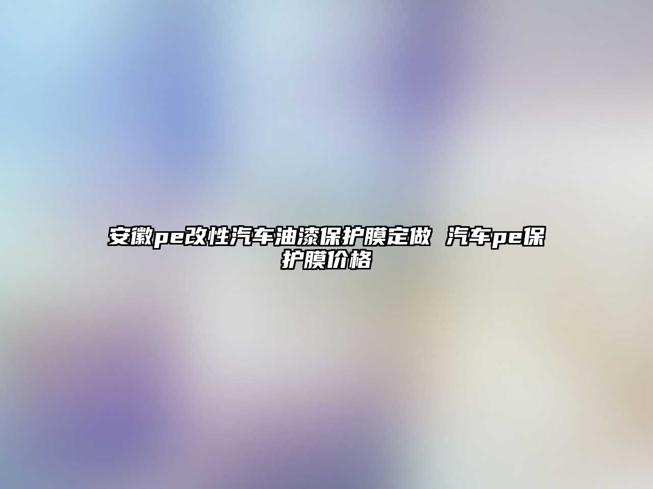 安徽pe改性汽車油漆保護膜定做 汽車pe保護膜價格