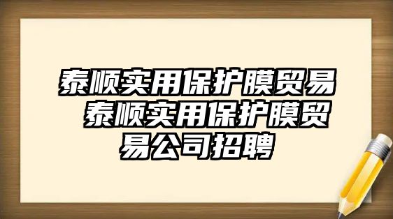 泰順實用保護膜貿(mào)易 泰順實用保護膜貿(mào)易公司招聘