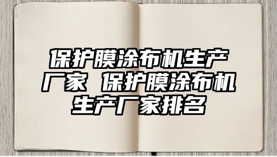 保護(hù)膜涂布機(jī)生產(chǎn)廠家 保護(hù)膜涂布機(jī)生產(chǎn)廠家排名