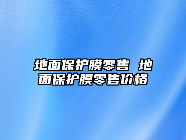 地面保護(hù)膜零售 地面保護(hù)膜零售價格