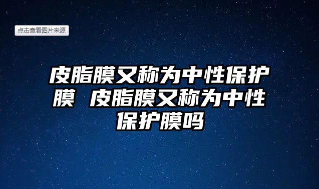 皮脂膜又稱為中性保護膜 皮脂膜又稱為中性保護膜嗎