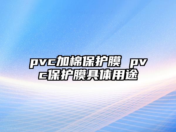 pvc加棉保護膜 pvc保護膜具體用途