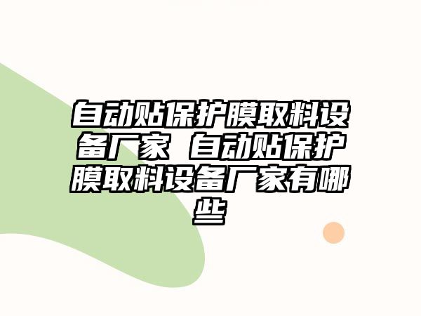 自動貼保護(hù)膜取料設(shè)備廠家 自動貼保護(hù)膜取料設(shè)備廠家有哪些