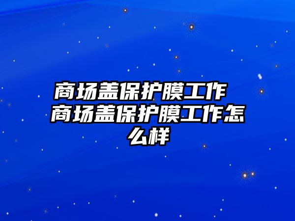 商場蓋保護膜工作 商場蓋保護膜工作怎么樣