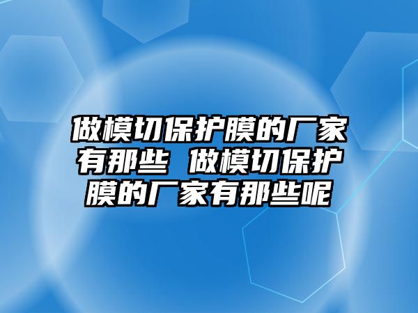 做模切保護膜的廠家有那些 做模切保護膜的廠家有那些呢