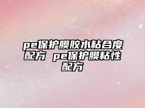 pe保護(hù)膜膠水粘合度配方 pe保護(hù)膜粘性配方