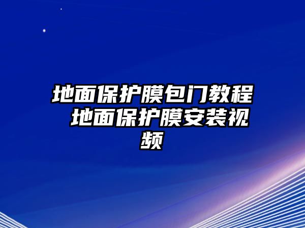 地面保護膜包門教程 地面保護膜安裝視頻