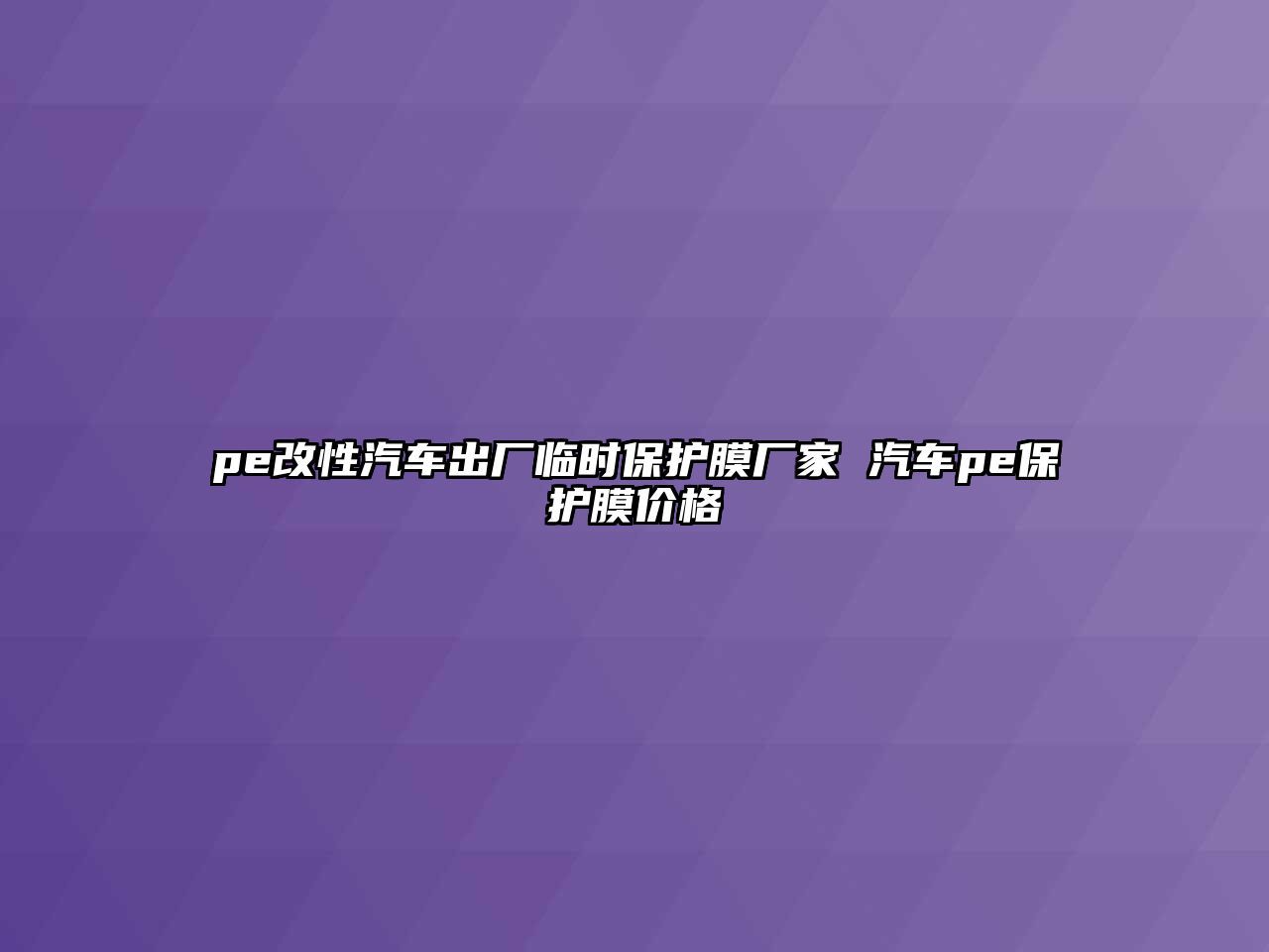 pe改性汽車出廠臨時(shí)保護(hù)膜廠家 汽車pe保護(hù)膜價(jià)格