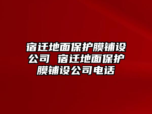 宿遷地面保護膜鋪設(shè)公司 宿遷地面保護膜鋪設(shè)公司電話