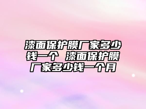 漆面保護(hù)膜廠家多少錢一個(gè) 漆面保護(hù)膜廠家多少錢一個(gè)月