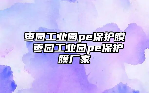 棗園工業(yè)園pe保護膜 棗園工業(yè)園pe保護膜廠家