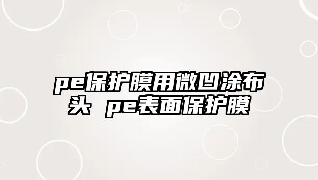 pe保護膜用微凹涂布頭 pe表面保護膜