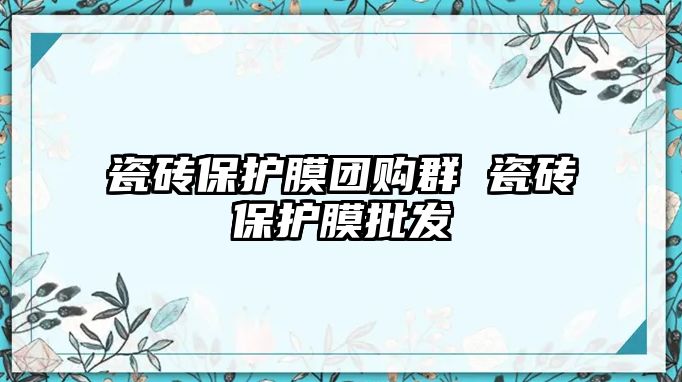 瓷磚保護膜團購群 瓷磚保護膜批發(fā)