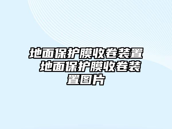 地面保護(hù)膜收卷裝置 地面保護(hù)膜收卷裝置圖片