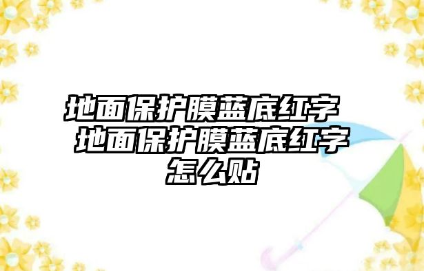 地面保護(hù)膜藍(lán)底紅字 地面保護(hù)膜藍(lán)底紅字怎么貼