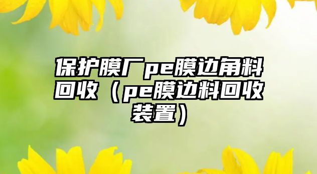 保護(hù)膜廠(chǎng)pe膜邊角料回收（pe膜邊料回收裝置）