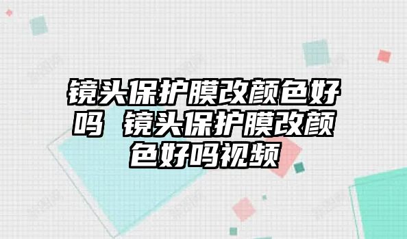 鏡頭保護(hù)膜改顏色好嗎 鏡頭保護(hù)膜改顏色好嗎視頻